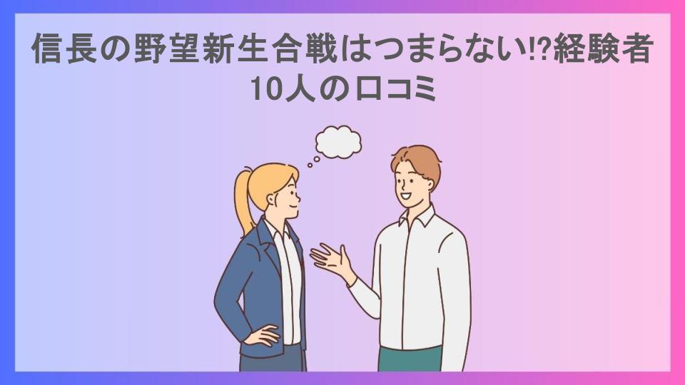 信長の野望新生合戦はつまらない!?経験者10人の口コミ